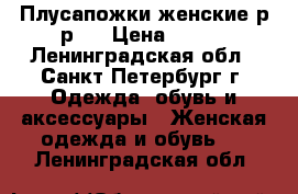 Плусапожки женские р-р37 › Цена ­ 500 - Ленинградская обл., Санкт-Петербург г. Одежда, обувь и аксессуары » Женская одежда и обувь   . Ленинградская обл.